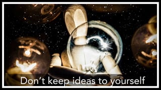 Don’t keep ideas to yourself 
http://www.flickr.com/photos/anieto2k/8127201319/ 
 