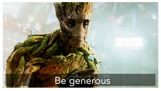 Be generous 
 