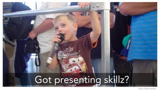 Got presenting skillz? 
Photo: Denise Jacobs 
 