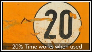 20% Time works when used 
https://www.flickr.com/photos/bright/113694992/ 
 