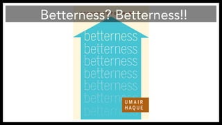 Betterness? Betterness!! 
 