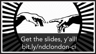 Get the slides, y’all! 
bit.ly/ndclondon-ci 
 