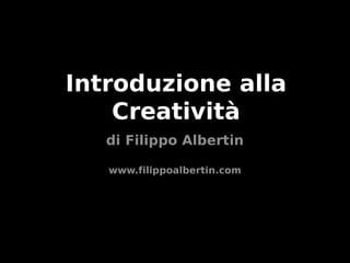 Introduzione alla
Creatività
di Filippo Albertin
www.filippoalbertin.com

 