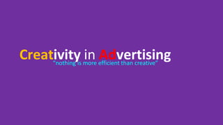 Creativity in Advertising
“nothing is more efficient than creative”
 