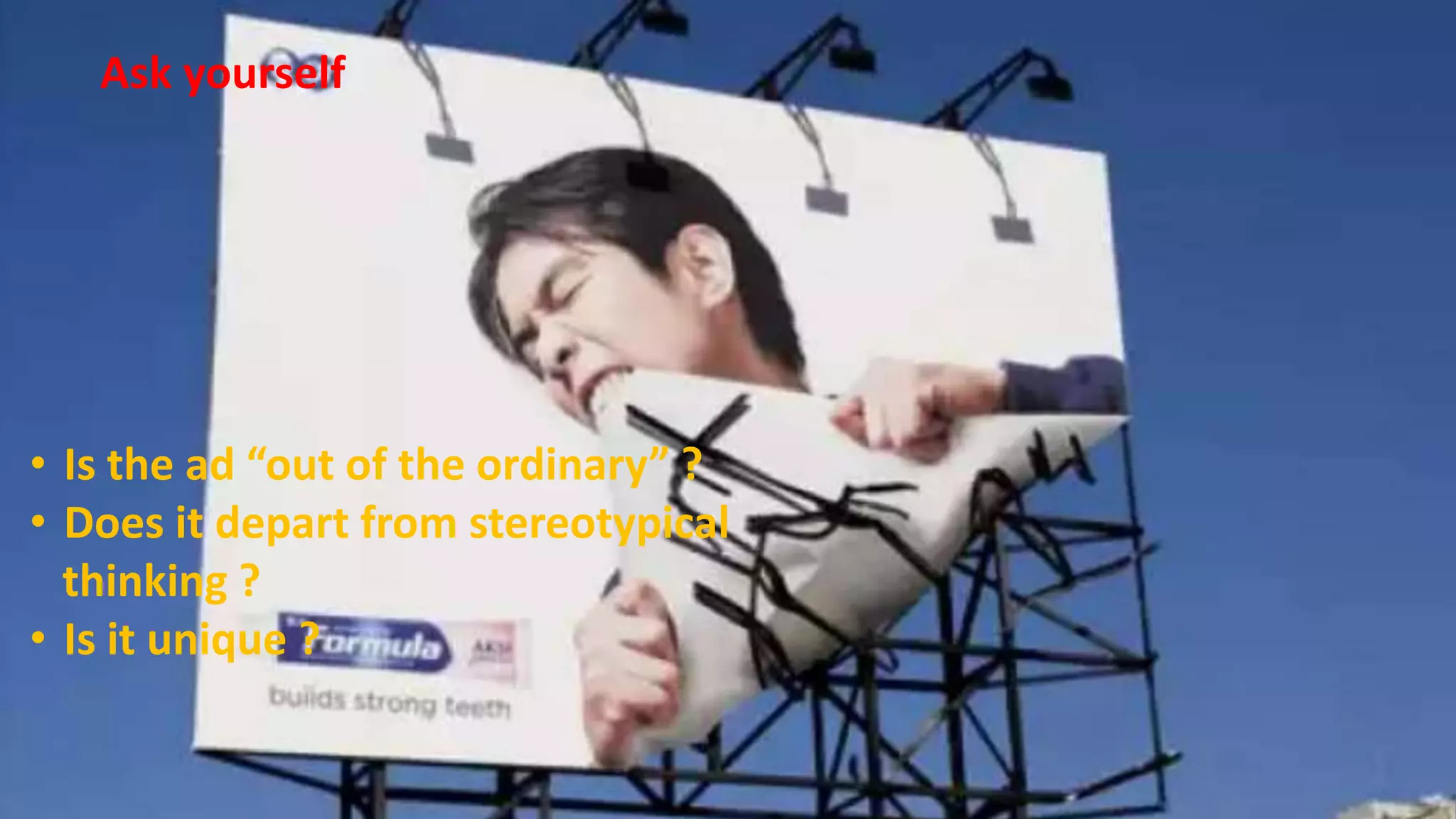 Ask yourself
• Is the ad “out of the ordinary” ?
• Does it depart from stereotypical
thinking ?
• Is it unique ?
 