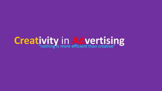 Creativity in Advertising“nothing is more efficient than creative”
 