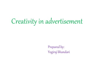 Creativity in advertisement
Prepared by:
Yogiraj bhandari
 