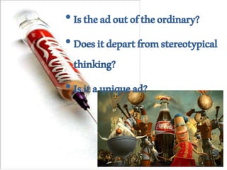 •Istheadoutoftheordinary?
•Doesitdepartfromstereotypical
thinking?
•Isitauniquead?
 