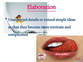 Elaboration
•Unexpecteddetailsorextendsimpleideas
sothattheybecomemoreintricateand
complicated
 