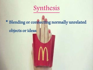 Synthesis
•Blendingorconnectingnormallyunrelated
objectsorideas
 