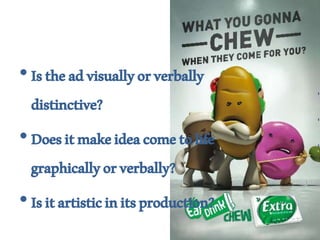 •Istheadvisuallyorverbally
distinctive?
•Doesitmakeideacometolife
graphicallyorverbally?
•Isitartisticinitsproduction?
 