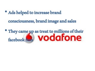 •Adshelpedtoincreasebrand
consciousness,brandimageandsales
•Theycameupastreattomillionsoftheir
facebookfans
 