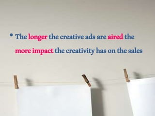 •Thelongerthecreativeadsareairedthe
moreimpactthecreativityhasonthesales
 