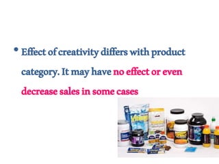 •Effectofcreativitydifferswithproduct
category.Itmayhavenoeffectoreven
decreasesalesinsomecases
 