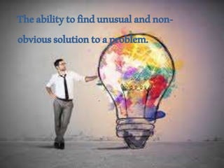 Theabilitytofindunusualandnon-
obvioussolutiontoaproblem.
 