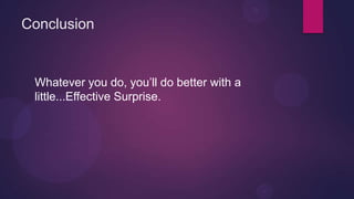 Conclusion


 Whatever you do, you’ll do better with a
 little...Effective Surprise.
 