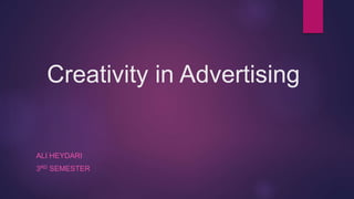 Creativity in Advertising
ALI HEYDARI
3RD SEMESTER
 