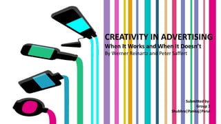 CREATIVITY IN ADVERTISING
When It Works and When It Doesn’t
By Werner Reinartz and Peter Saffert
Submitted by-
Group 3
Shubhra|Pankaj|Parul
 
