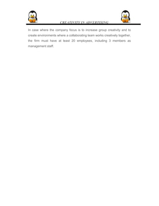 CREATIVITY IN ADVERTISING
In case where the company focus is to increase group creativity and to
create environments where a collaborating team works creatively together,
the firm must have at least 20 employees, including 3 members as
management staff.
 