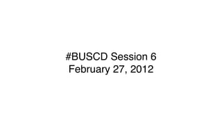#BUSCD Session 6
February 27, 2012
 
