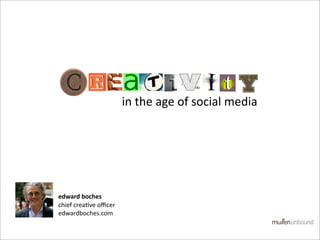 in the age of social media 




edward boches
chief crea0ve oﬃcer
edwardboches.com
 