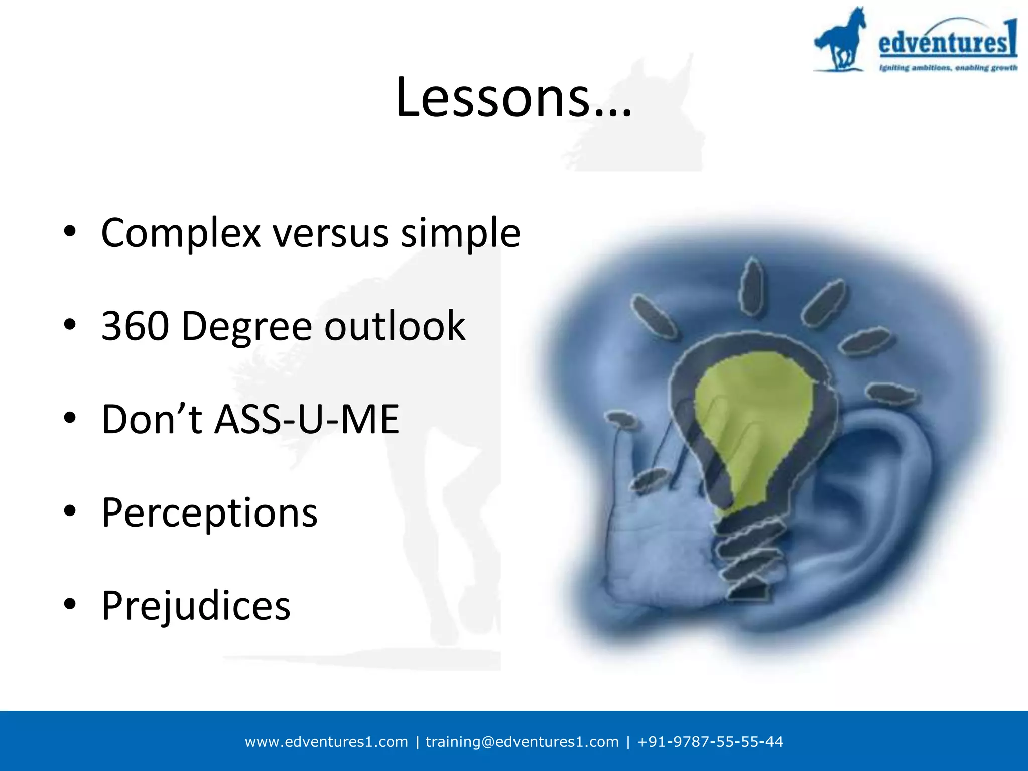 Lessons…Complex versus simple360 Degree outlookDon’t ASS-U-MEPerceptionsPrejudices