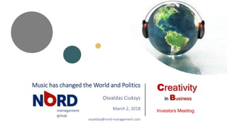Music has changed the World and Politics
Osvaldas Ciuksys
March 2, 2018
osvaldas@nord-management.com
Creativity
in Business
Investors Meeting
 