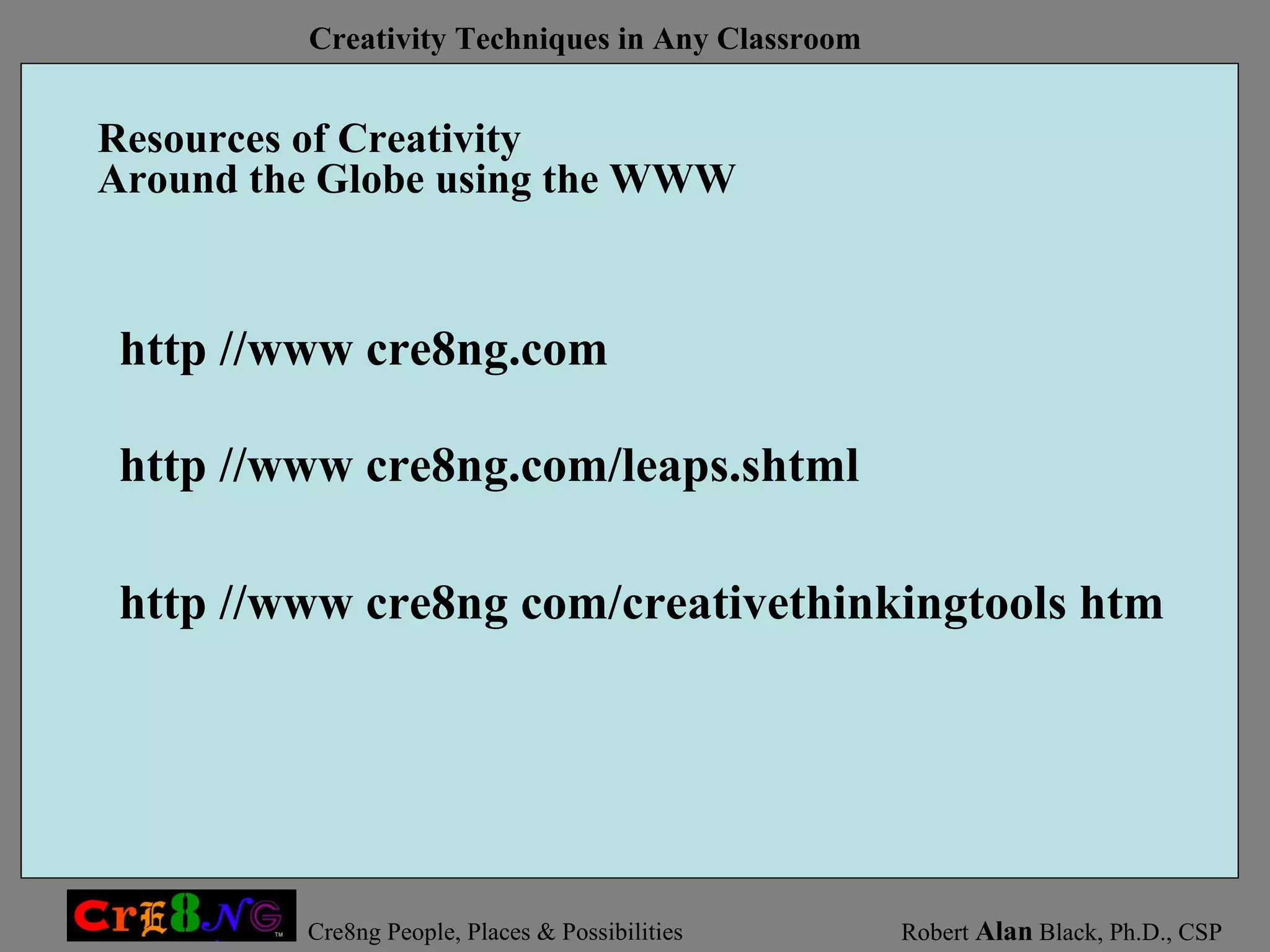 Resources of Creativity Around the Globe using the WWW http //www cre8ng com/creativethinkingtools htm http //www cre8ng.com/leaps.shtml http //www cre8ng.com 