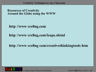 Resources of Creativity Around the Globe using the WWW http //www cre8ng com/creativethinkingtools htm http //www cre8ng.com/leaps.shtml http //www cre8ng.com 