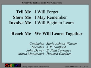 Silvia Ashton-Warner J. P. Guilford E. Paul Torrance Howard Gardner Tell Me Show Me Involve Me Reach Me I Will Forget I May Remember I Will Begin to Learn We Will Learn Together Confucius Socrates John Dewey Maria Montesorri 