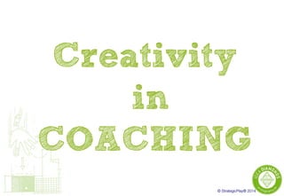 © StrategicPlay® 2014
Creativity
in
COACHING
 