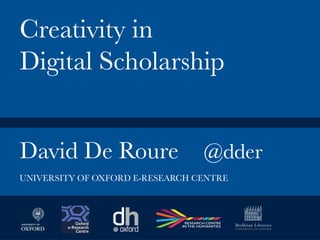 David De Roure
 @dder


Creativity in
Digital Scholarship
UNIVERSITY OF OXFORD E-RESEARCH CENTRE
 