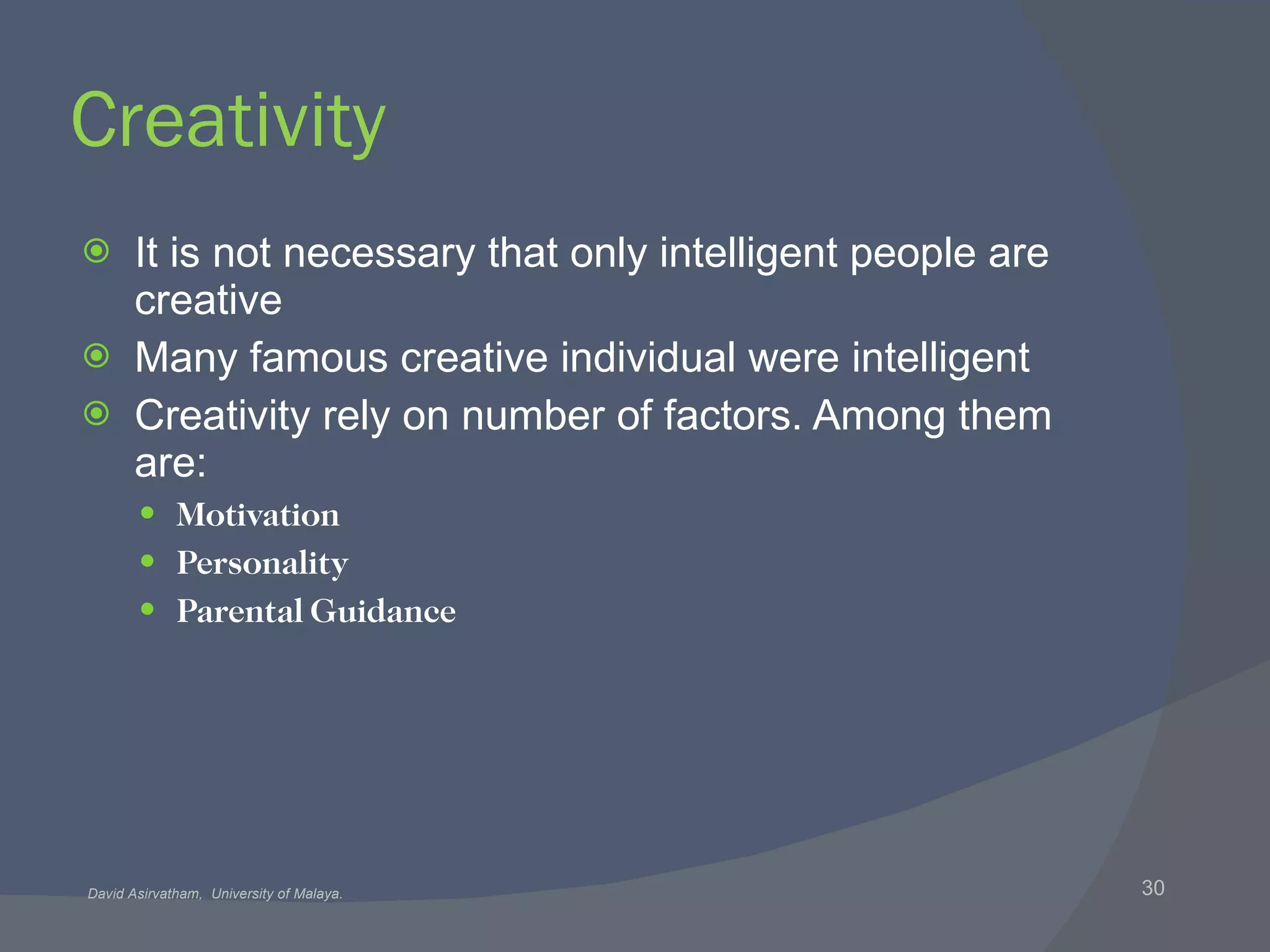 Creativity It is not necessary that only intelligent people are creative Many famous creative individual were intelligent Creativity rely on number of factors. Among them are: Motivation Personality Parental Guidance 