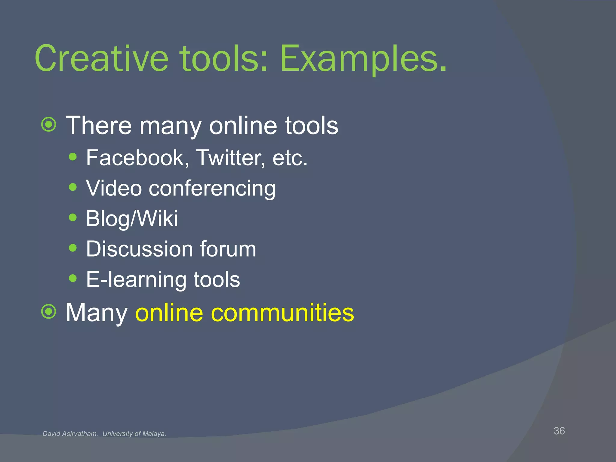 Creative tools: Examples. There many online tools Facebook, Twitter, etc. Video conferencing Blog/Wiki Discussion forum E-learning tools Many  online communities 