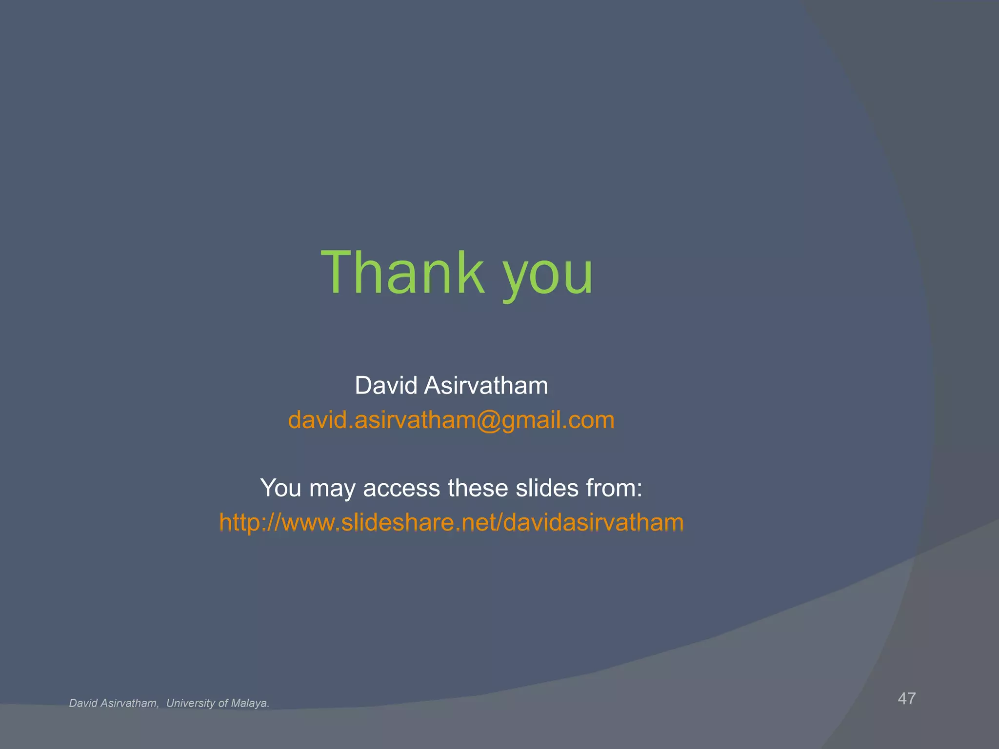 Thank you David Asirvatham [email_address] You may access these slides from: http://www.slideshare.net/davidasirvatham 