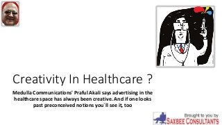 Creativity In Healthcare ?
Medulla Communications' Praful Akali says advertising in the
healthcare space has always been creative. And if one looks
past preconceived notions you`ll see it, too
 