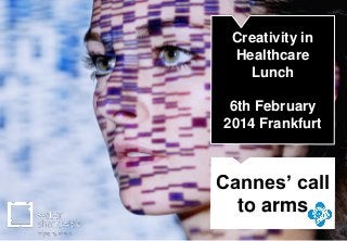 1
Cannes’ call
to arms
Creativity in
Healthcare
Lunch
6th February
2014 Frankfurt
 