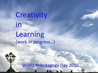 Creativity
in
Learning
(with Heutagogy)
World #Heutagogy Day 2016 #oer
 