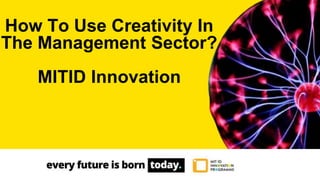 How To Use Creativity In
The Management Sector?
MITID Innovation
 