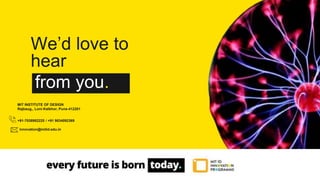 We’d love to
hear
from you.
MIT INSTITUTE OF DESIGN
Rajbaug,, Loni-Kalbhor, Pune-412201
innovation@mitid.edu.in
+91-7038982225 / +91 9834092369
 