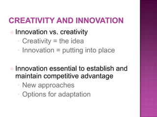 Innovation vs. creativity
• Creativity = the idea
• Innovation = putting into place
Innovation essential to establish and
maintain competitive advantage
• New approaches
• Options for adaptation
 