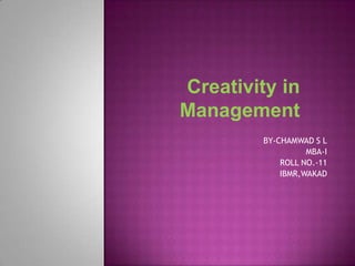 Creativity in
Management
BY-CHAMWAD S L
MBA-I
ROLL NO.-11
IBMR,WAKAD
 