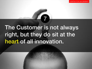 7
The Customer is not always
right, but they do sit at the
heart of all innovation.
 