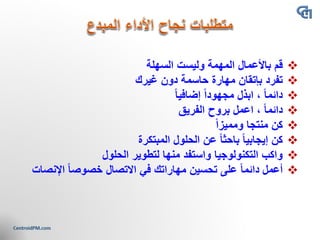 ❖‫قم‬‫السهلة‬ ‫وليست‬ ‫المهمة‬ ‫باألعمال‬
❖‫تفرد‬‫غيرك‬ ‫دون‬ ‫حاسمة‬ ‫مهارة‬ ‫بإتقان‬
❖‫ابذل‬ ، ً‫ا‬‫دائم‬ً‫ا‬‫إضافي‬ ً‫ا‬‫مجهود‬
❖‫اعمل‬ ، ً‫ا‬‫دائم‬‫الفريق‬ ‫بروح‬
❖ً‫ا‬‫ومميز‬ ‫منتجا‬ ‫كن‬
❖‫كن‬‫عن‬ ً‫ا‬‫باحث‬ ً‫ا‬‫إيجابي‬‫المبتكرة‬ ‫الحلول‬
❖‫الحلول‬ ‫لتطوير‬ ‫منها‬ ‫واستفد‬ ‫التكنولوجيا‬ ‫واكب‬
❖‫أعمل‬‫االتصال‬ ‫في‬ ‫مهاراتك‬ ‫تحسين‬ ‫على‬ ً‫ا‬‫دائم‬‫اإلن‬ ً‫ا‬‫خصوص‬‫صات‬
 
