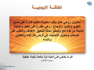 ‫صنع‬ ‫على‬ ‫قادرة‬ ‫داخلية‬ ‫معنوية‬ ‫وقوه‬ ‫هائل‬ ‫روحي‬ ‫مخزون‬
‫واإلنجاز‬ ‫الفعل‬ ‫على‬ ‫القدرة‬ ‫وهي‬ ، ‫والنجاح‬ ‫والتميز‬ ‫التفوق‬
‫والت‬ ‫األهداف‬ ‫لتحقيق‬ ‫تحثنا‬ ‫وتحفيز‬ ‫دفع‬ ‫قوة‬ ‫منĬ ‫النابعة‬‫على‬ ‫غلب‬
‫والتطوير‬ ‫لالرتقاء‬ ‫فرص‬ ‫إلى‬ ‫التحديات‬ ‫وتحويل‬ ‫الصعاب‬
‫والنماء‬
‫حقيقية‬ ‫وقيمة‬ ً‫ا‬‫وطعم‬ ً‫ا‬‫لون‬ ‫الحياة‬ ‫على‬ ‫يضفي‬ ‫ما‬ ‫كل‬
‫كيندي‬ ‫روبرت‬
 