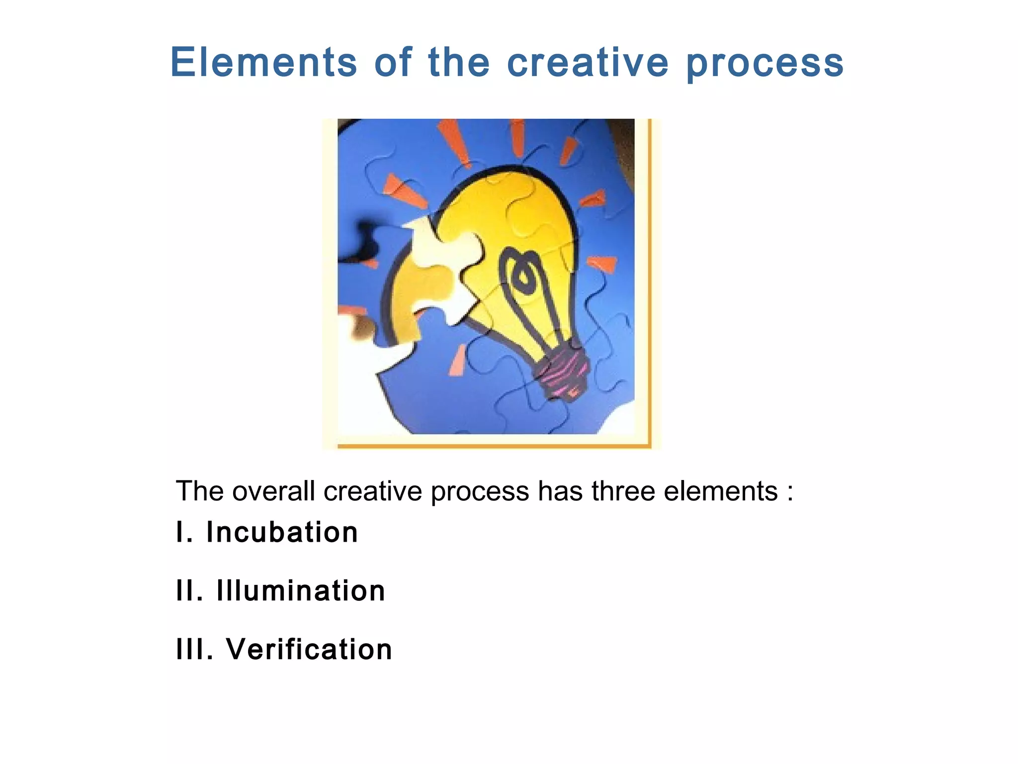 FICCI CE
Elements of the creative process
The overall creative process has three elements :
I. Incubation
II. Illumination
III. Verification
 