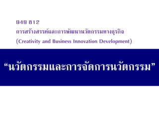 “นวัตกรรมและการจัดการนวัตกรรม” 
949 812 การสร้างสรรค์และการพัฒนานวัตกรรมทางธุรกิจ (Creativity and Business Innovation Development)  