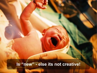 Is “new” - else its not creative!
 