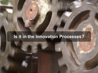 Is it in the Innovation Processes?
 