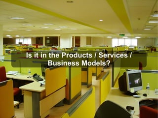 Is it in the Products / Services /
Business Models?
 
